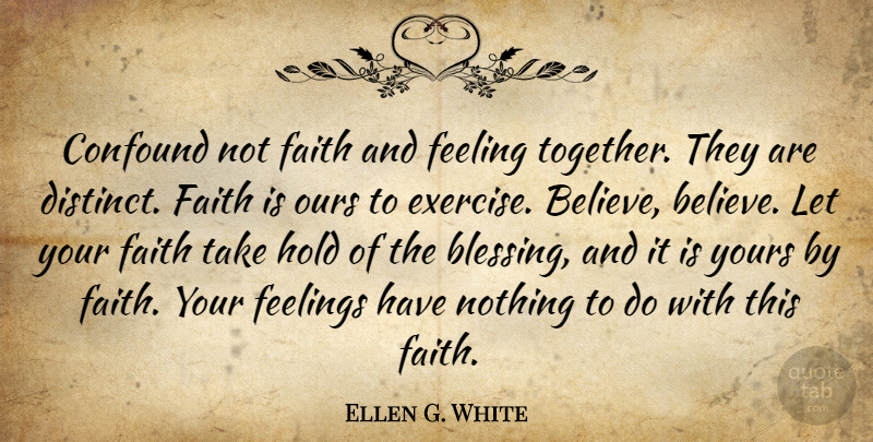 Ellen G. White Quote About Believe, Exercise, Blessing: Confound Not Faith And Feeling...