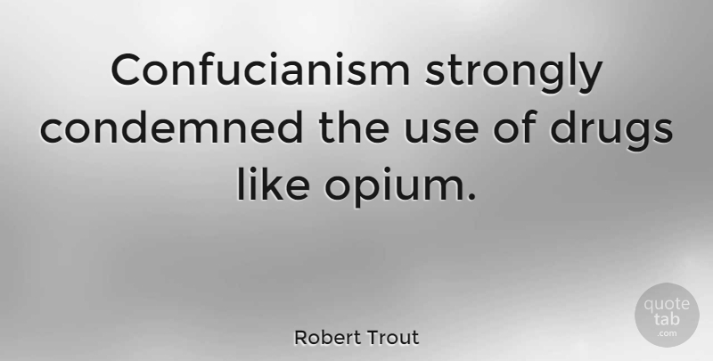 Robert Trout Quote About Drug, Use, Confucianism: Confucianism Strongly Condemned The Use...