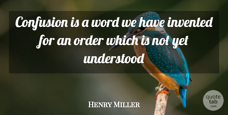 Henry Miller Quote About Confusion, Invented, Order, Understood, Word: Confusion Is A Word We...