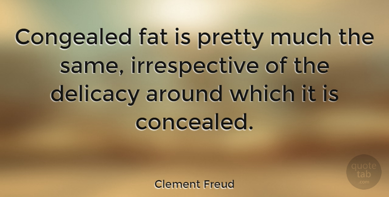 Clement Freud Quote About Delicacy, Fats, Concealed: Congealed Fat Is Pretty Much...