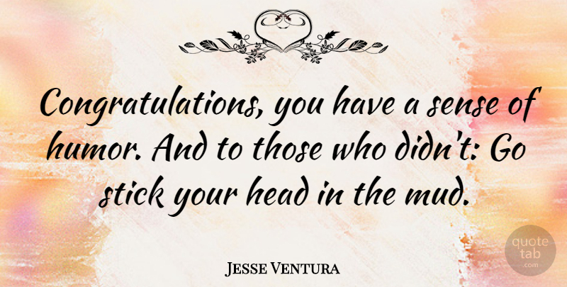 Jesse Ventura Quote About Congratulations, Humor, Mud: Congratulations You Have A Sense...