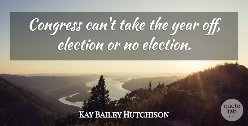 Kay Bailey Hutchison Quote About Years, Election, Congress: Congress Cant Take The Year...