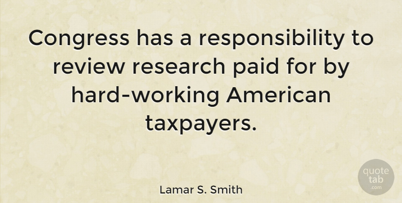 Lamar S. Smith Quote About Congress, Paid, Research, Responsibility, Review: Congress Has A Responsibility To...
