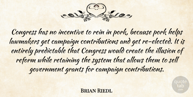 Brian Riedl Quote About Campaign, Congress, Create, Entirely, Government: Congress Has No Incentive To...