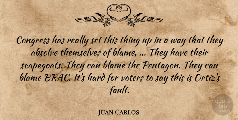 Juan Carlos Quote About Absolve, Blame, Congress, Hard, Themselves: Congress Has Really Set This...