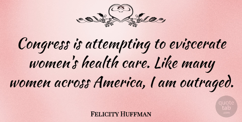 Felicity Huffman Quote About America, Care, Womens Health: Congress Is Attempting To Eviscerate...