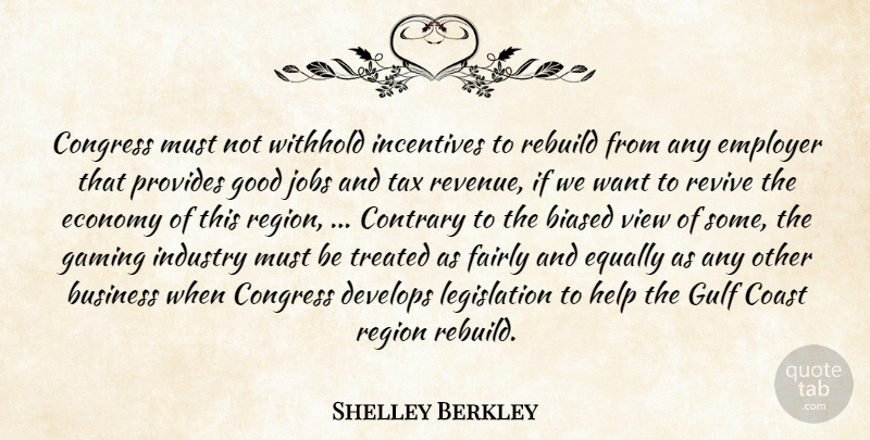 Shelley Berkley Quote About Biased, Business, Coast, Congress, Contrary: Congress Must Not Withhold Incentives...