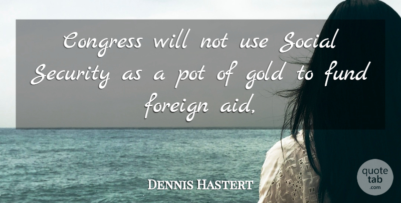 Dennis Hastert Quote About Congress, Foreign, Fund, Gold, Pot: Congress Will Not Use Social...