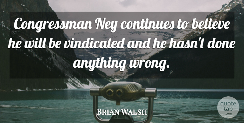 Brian Walsh Quote About Believe, Continues, Vindicated: Congressman Ney Continues To Believe...