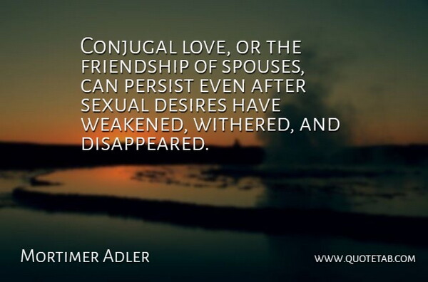 Mortimer Adler Quote About Lost Friendship, Desire, Conjugal: Conjugal Love Or The Friendship...