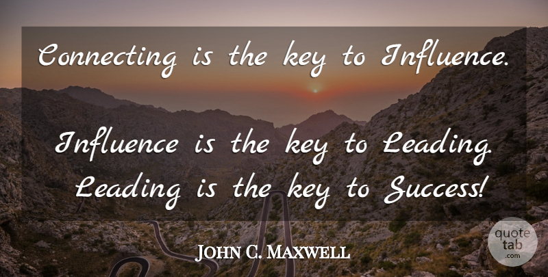 John C. Maxwell Quote About Keys, Influence, Key To Success: Connecting Is The Key To...