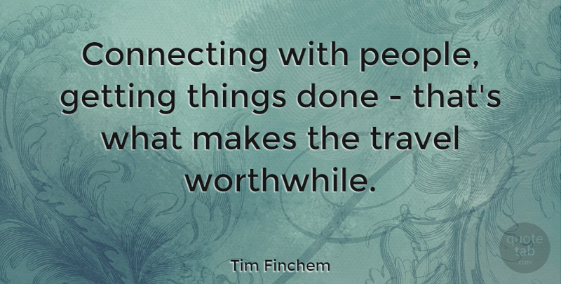Tim Finchem Quote About People, Done, Worthwhile: Connecting With People Getting Things...