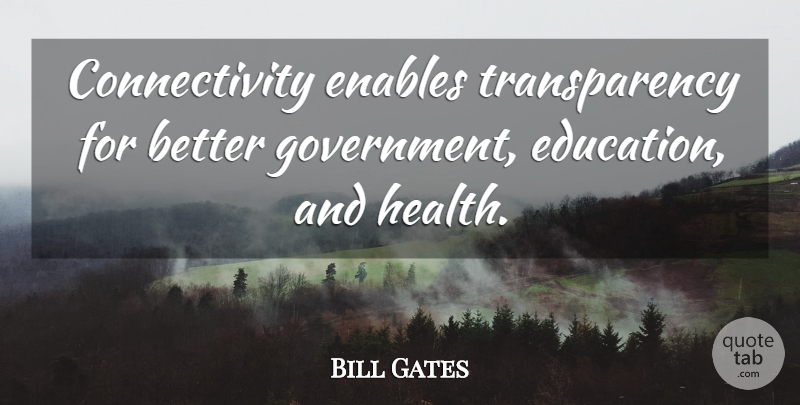 Bill Gates Quote About Government, Transparency, Government Education: Connectivity Enables Transparency For Better...