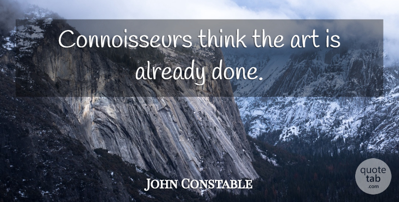 John Constable Quote About Art, Thinking, Done: Connoisseurs Think The Art Is...