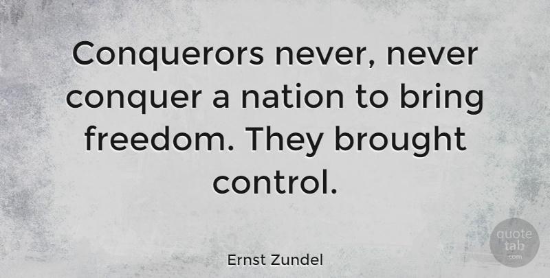 Ernst Zundel Quote About Conquer, Conqueror, Nations: Conquerors Never Never Conquer A...