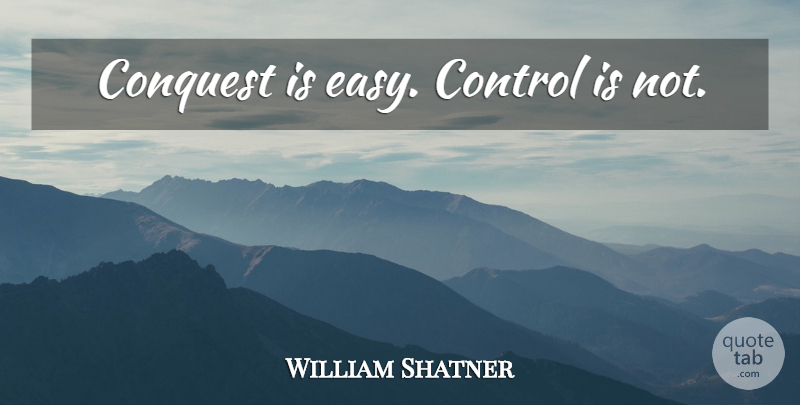 William Shatner Quote About Easy, Conquest: Conquest Is Easy Control Is...