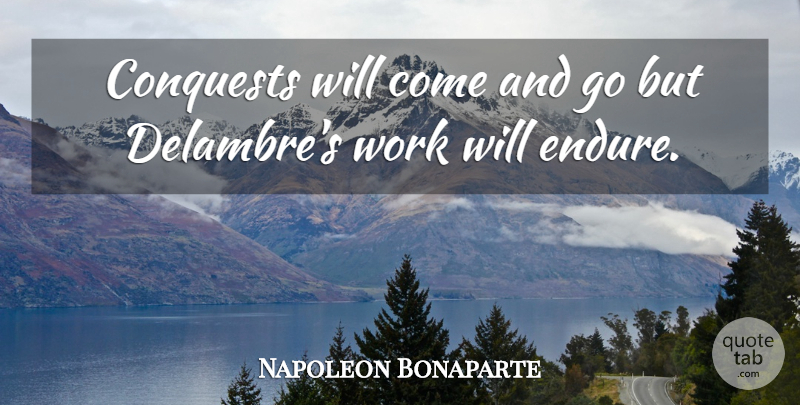 Napoleon Bonaparte Quote About Endure, Comes And Goes, Conquest: Conquests Will Come And Go...