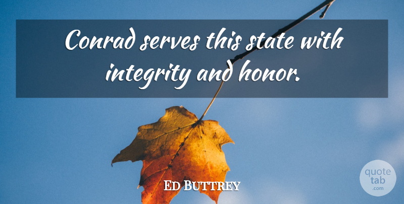 Ed Buttrey Quote About Honor, Integrity, Serves, State: Conrad Serves This State With...