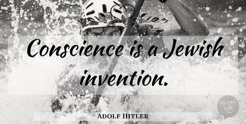 Adolf Hitler Quote About Invention, Conscience: Conscience Is A Jewish Invention...