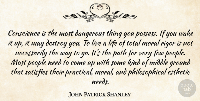 John Patrick Shanley Quote About Conscience, Dangerous, Destroy, Few, Ground: Conscience Is The Most Dangerous...
