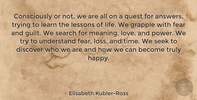 Elisabeth Kubler-Ross Quote About Life Lesson, Loss, Trying: Consciously Or Not We Are...