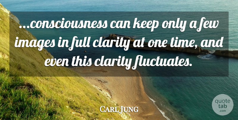 Carl Jung Quote About Clarity, Consciousness, One Time: Consciousness Can Keep Only A...