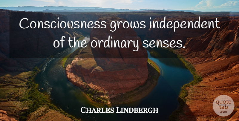 Charles Lindbergh Quote About Independent, Ordinary, Consciousness: Consciousness Grows Independent Of The...