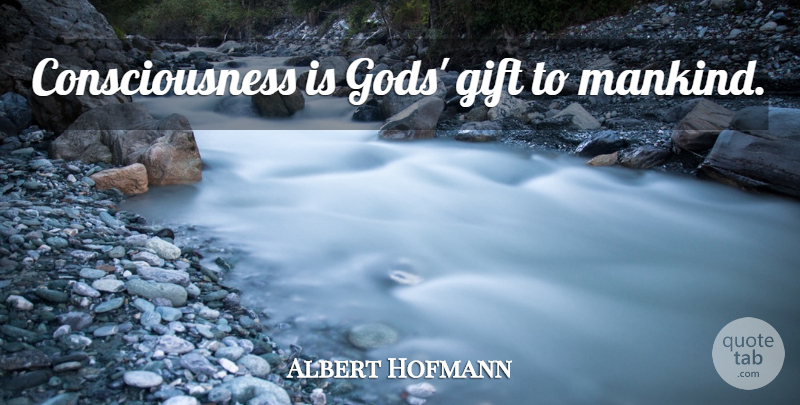 Albert Hofmann Quote About Consciousness, Mankind: Consciousness Is Gods Gift To...