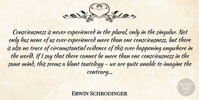 Erwin Schrodinger Quote About Mind, World, Consciousness: Consciousness Is Never Experienced In...