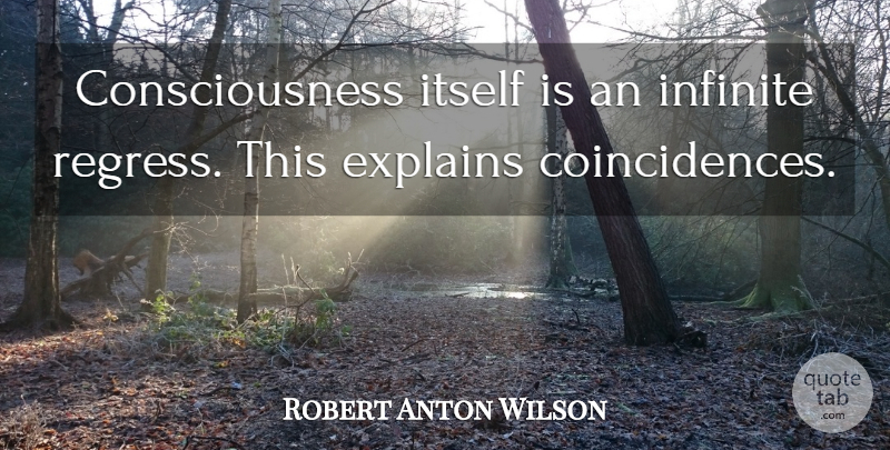 Robert Anton Wilson Quote About Coincidence, Consciousness, Infinite: Consciousness Itself Is An Infinite...