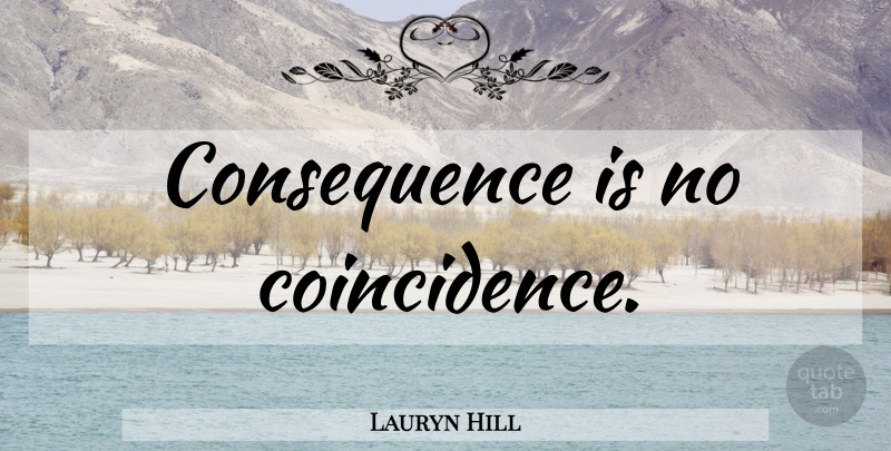 Lauryn Hill Quote About Rap, Hip Hop, Coincidence: Consequence Is No Coincidence...