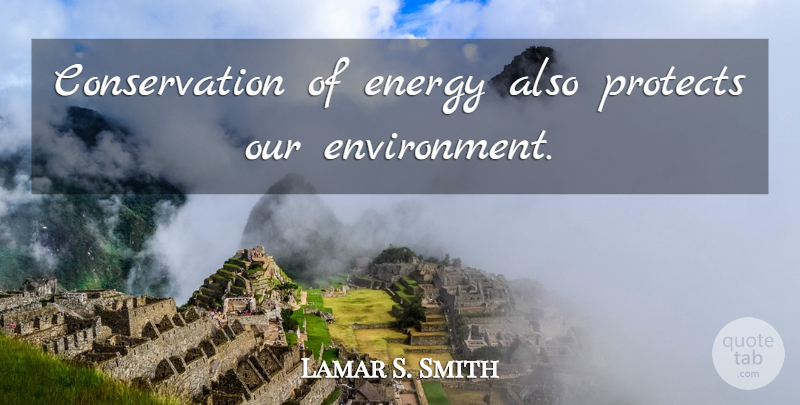 Lamar S. Smith Quote About Energy, Environment, Conservation: Conservation Of Energy Also Protects...
