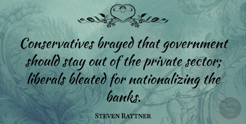 Steven Rattner Quote About Government, Should, Private Sector: Conservatives Brayed That Government Should...