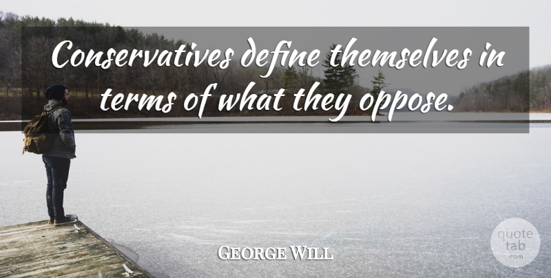 George Will Quote About Political, Nerd, Politics: Conservatives Define Themselves In Terms...