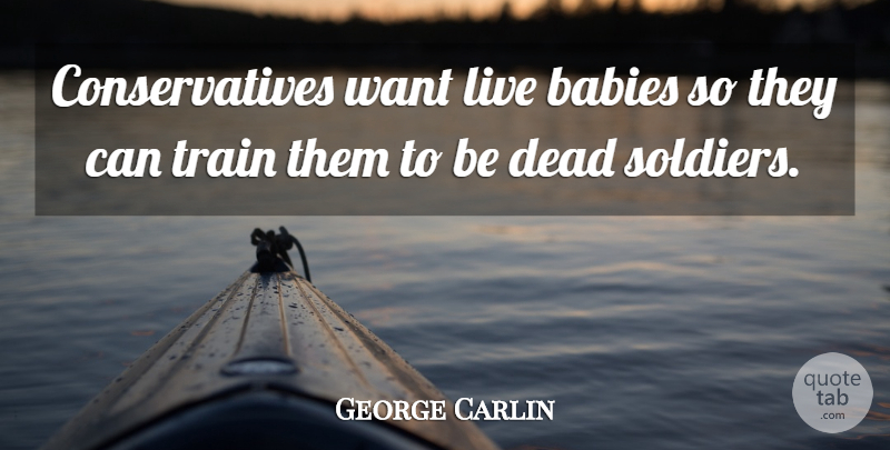 George Carlin Quote About Funny, Sarcastic, Baby: Conservatives Want Live Babies So...