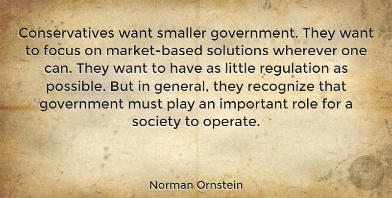 Norman Ornstein Quote About Government, Recognize, Regulation, Role, Smaller: Conservatives Want Smaller Government They...