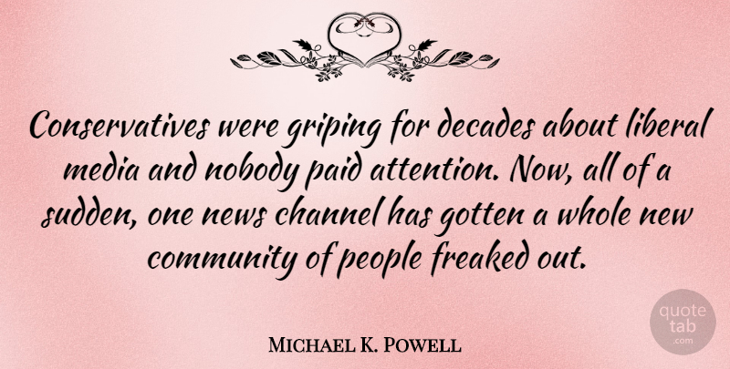 Michael K. Powell Quote About Channel, Decades, Freaked, Gotten, Liberal: Conservatives Were Griping For Decades...