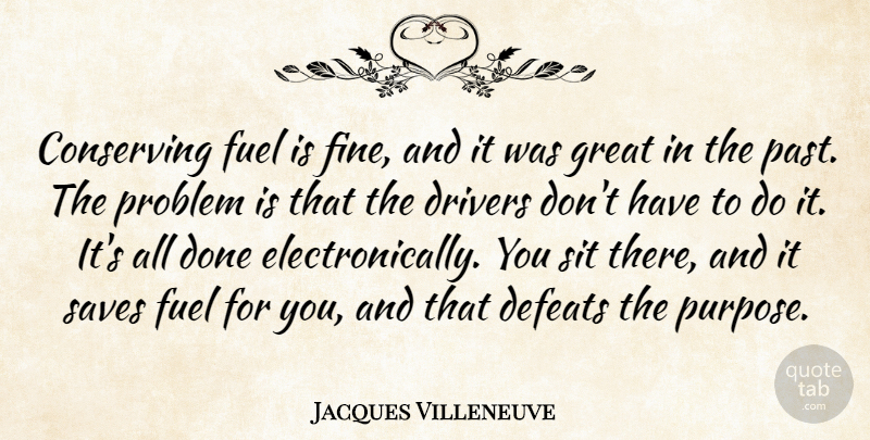 Jacques Villeneuve Quote About Conserving, Defeats, Drivers, Fuel, Great: Conserving Fuel Is Fine And...