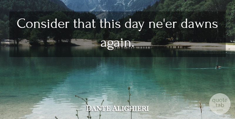 Dante Alighieri Quote About Enthusiasm, Dawn, This Day: Consider That This Day Neer...