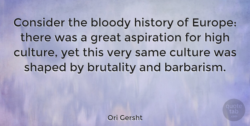 Ori Gersht Quote About Aspiration, Bloody, Brutality, Consider, Great: Consider The Bloody History Of...