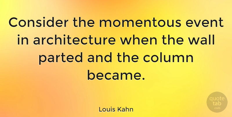 Louis Kahn Quote About Wall, Events, Architecture: Consider The Momentous Event In...
