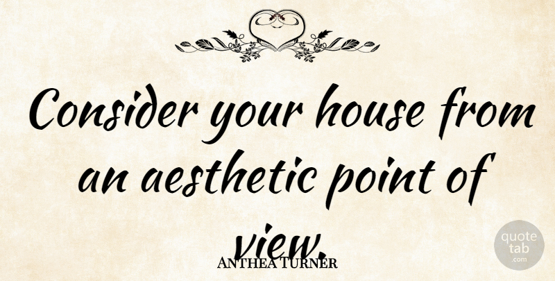 Anthea Turner Quote About Aesthetic, Consider: Consider Your House From An...