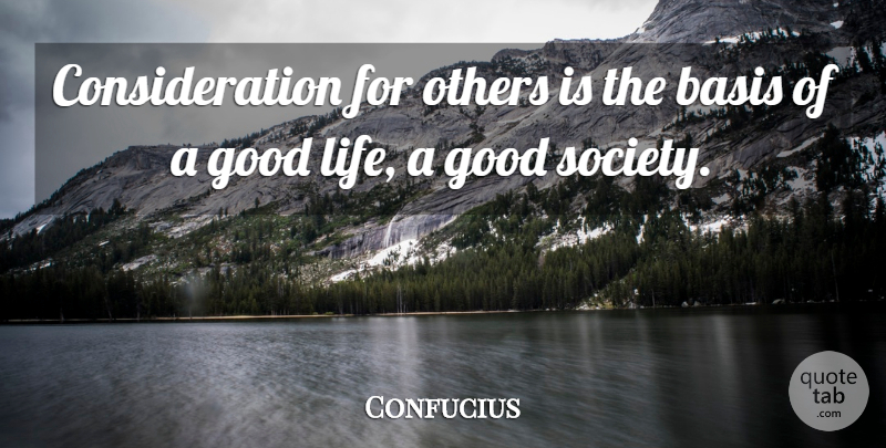 Confucius Quote About Good Life, Consideration, Bases: Consideration For Others Is The...
