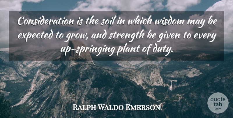 Ralph Waldo Emerson Quote About Wisdom, Soil, May: Consideration Is The Soil In...