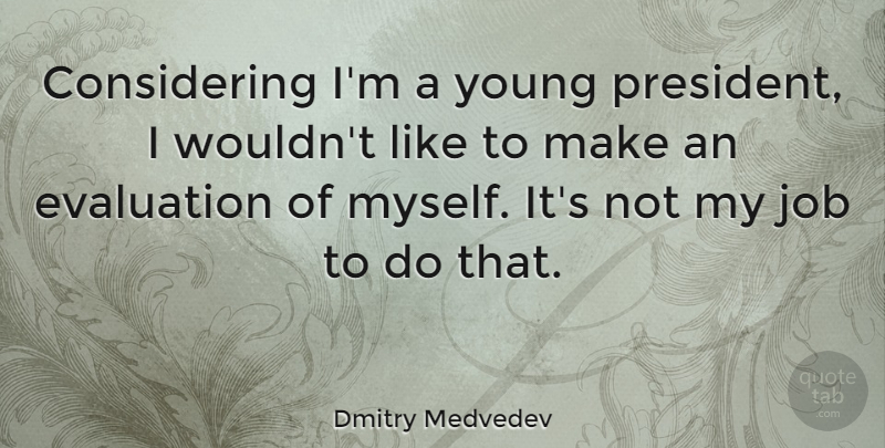 Dmitry Medvedev Quote About Job: Considering Im A Young President...