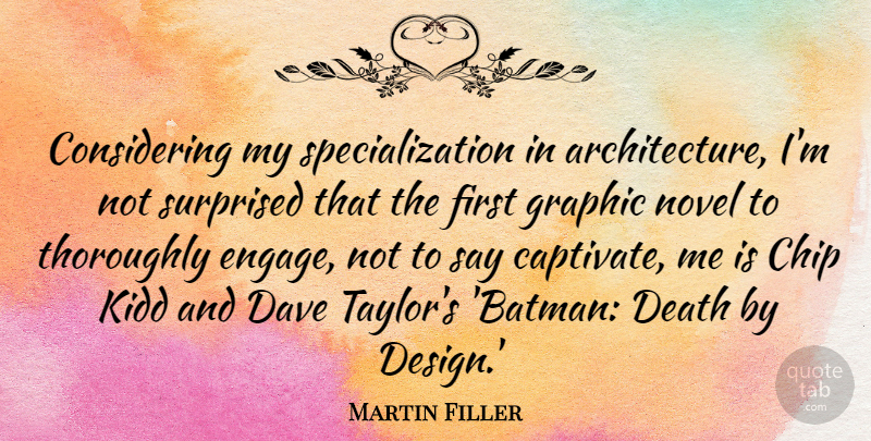 Martin Filler Quote About Design, Firsts, Architecture: Considering My Specialization In Architecture...
