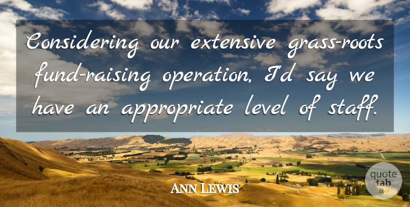 Ann Lewis Quote About Extensive, Level: Considering Our Extensive Grass Roots...
