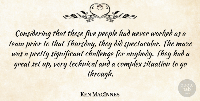 Ken MacInnes Quote About Challenge, Complex, Five, Great, Maze: Considering That These Five People...