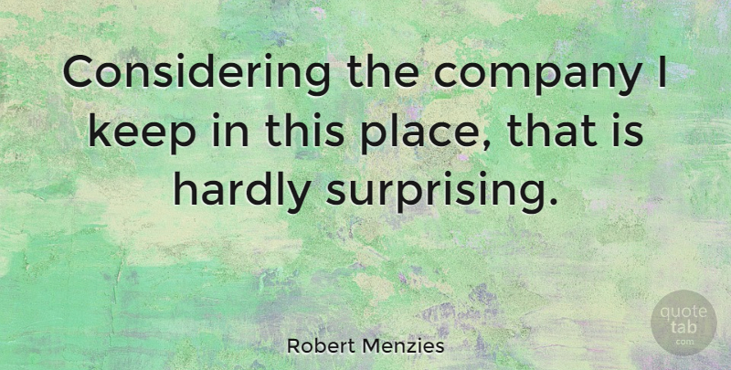 Robert Menzies Quote About Company, Considering, Surprising: Considering The Company I Keep...
