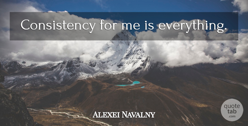 Alexei Navalny Quote About Consistency: Consistency For Me Is Everything...